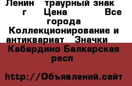 1) Ленин - траурный знак ( 1924 г ) › Цена ­ 4 800 - Все города Коллекционирование и антиквариат » Значки   . Кабардино-Балкарская респ.